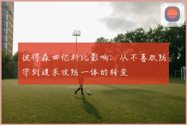 彼得森回忆科比影响：从不喜欢防守到追求攻防一体的转变