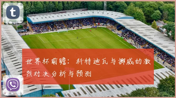 世界杯前瞻：科特迪瓦与挪威的激烈对决分析与预测