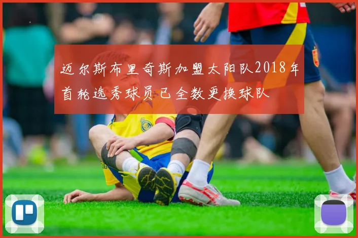 迈尔斯布里奇斯加盟太阳队2018年首轮选秀球员已全数更换球队