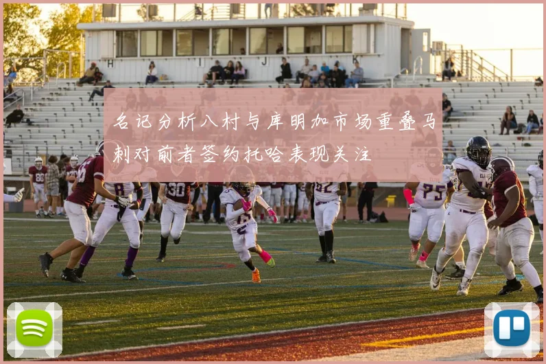 名记分析八村与库明加市场重叠马刺对前者签约托哈表现关注