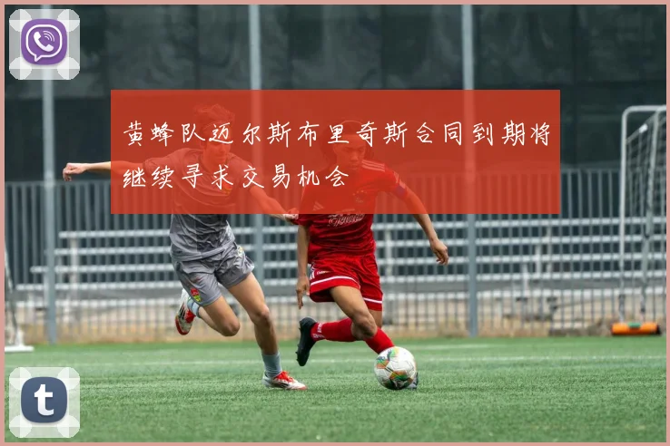 黄蜂队迈尔斯布里奇斯合同到期将继续寻求交易机会