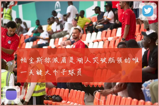 帕金斯称浓眉是湖人突破瓶颈的唯一关键大个子球员