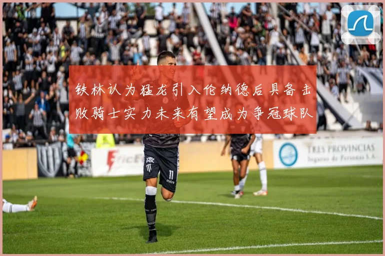铁林认为猛龙引入伦纳德后具备击败骑士实力未来有望成为争冠球队