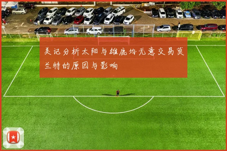 美记分析太阳与雄鹿均无意交易莫兰特的原因与影响