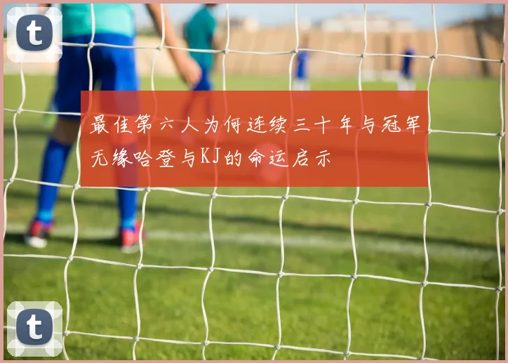 最佳第六人为何连续三十年与冠军无缘哈登与KJ的命运启示