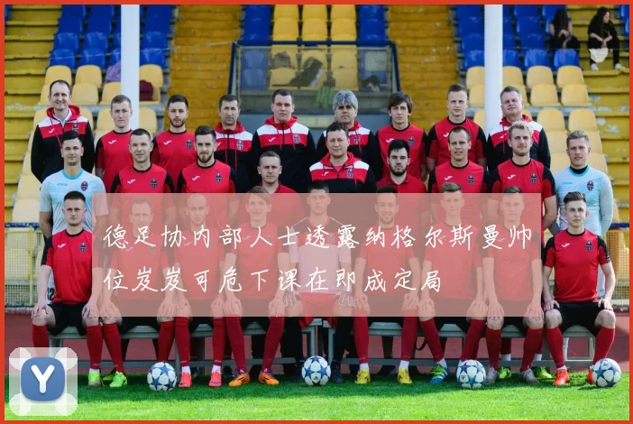 德足协内部人士透露纳格尔斯曼帅位岌岌可危下课在即成定局