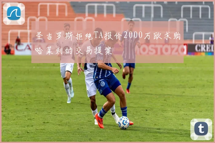 圣吉罗斯拒绝TA报价2000万欧求购哈莱利的交易提案