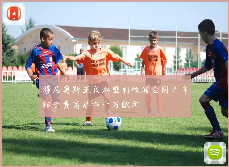 穆尼奥斯正式加盟利物浦合同六年转会费高达四千万欧元